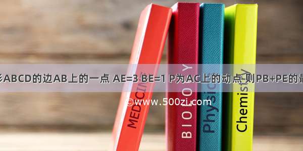 E为正方形ABCD的边AB上的一点 AE=3 BE=1 P为AC上的动点 则PB+PE的最小值是（