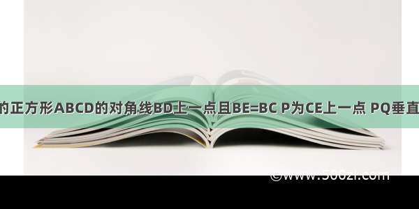 E是边长为1的正方形ABCD的对角线BD上一点且BE=BC P为CE上一点 PQ垂直BC于点Q PR