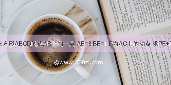 已知 E 为正方形ABCD的边AB上的一点 AE=3 BE=1 P为AC上的动点 求PE+PB的最小