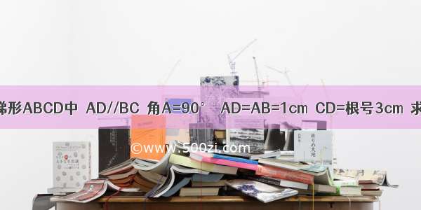 已知梯形ABCD中  AD//BC  角A=90°  AD=AB=1cm  CD=根号3cm  求梯