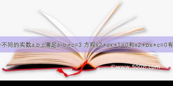 已知三个不同的实数a b c满足a-b+c=3 方程x2+ax+1=0和x2+bx+c=0有一个相同