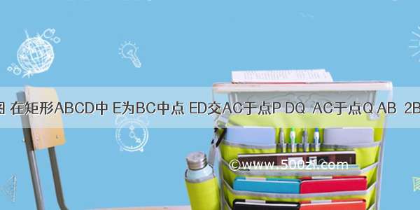 如图 在矩形ABCD中 E为BC中点 ED交AC于点P DQ⊥AC于点Q AB＝2BC