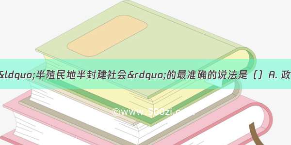 下列关于中国近代“半殖民地半封建社会”的最准确的说法是（）A. 政治上的半殖民地和