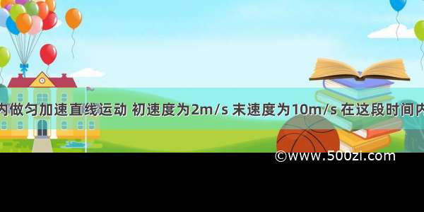 一辆汽车4s内做匀加速直线运动 初速度为2m/s 末速度为10m/s 在这段时间内（　　）A. 汽车