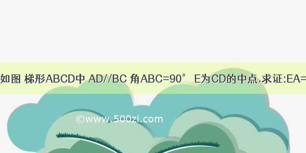 已知:如图 梯形ABCD中 AD//BC 角ABC=90° E为CD的中点.求证:EA=EB.