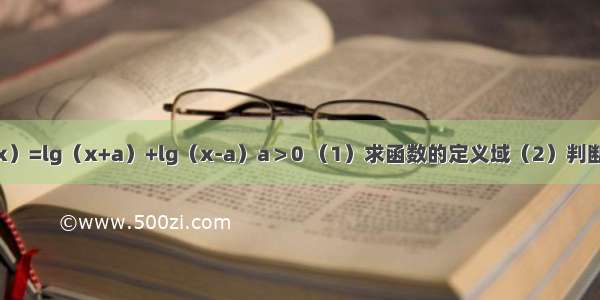 已知函数f（x）=lg（x+a）+lg（x-a）a＞0 （1）求函数的定义域（2）判断函数f（x)的