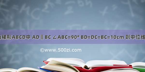 直角梯形ABCD中 AD‖BC ∠ABC=90° BD=DC=BC=10cm 则中位线EF=