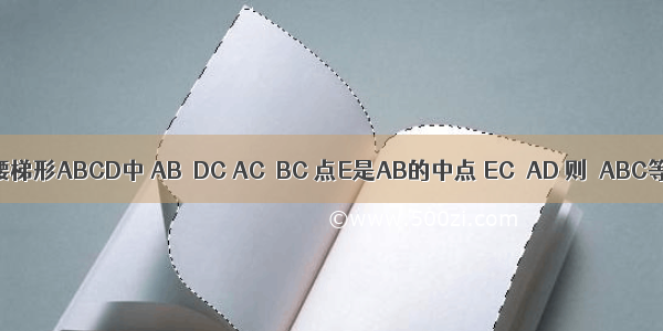 如图 等腰梯形ABCD中 AB∥DC AC⊥BC 点E是AB的中点 EC∥AD 则∠ABC等于（　　