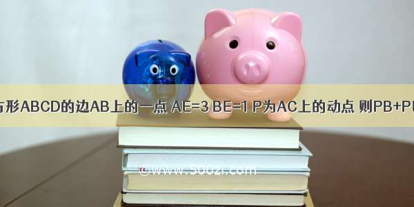 如图 E为正方形ABCD的边AB上的一点 AE=3 BE=1 P为AC上的动点 则PB+PE的最小值