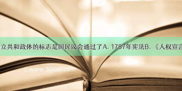 法国正式确立共和政体的标志是国民议会通过了A. 1787年宪法B. 《人权宣言》C. 《拿