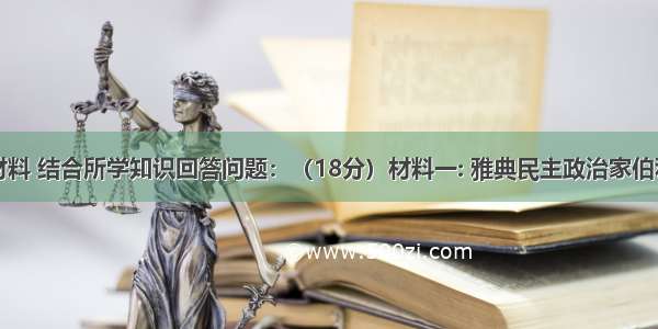 阅读下列材料 结合所学知识回答问题：（18分）材料一: 雅典民主政治家伯利克里在一