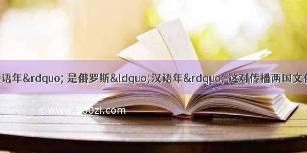 是中国“俄语年” 是俄罗斯“汉语年” 这对传播两国文化 增进两国人民