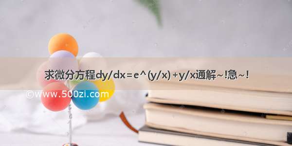 求微分方程dy/dx=e^(y/x)+y/x通解~!急~!