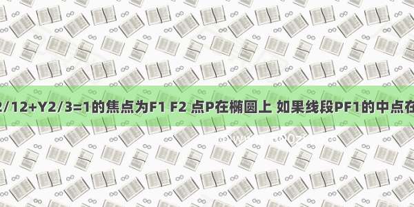 如果椭圆X2/12+Y2/3=1的焦点为F1 F2 点P在椭圆上 如果线段PF1的中点在Y轴上 那么