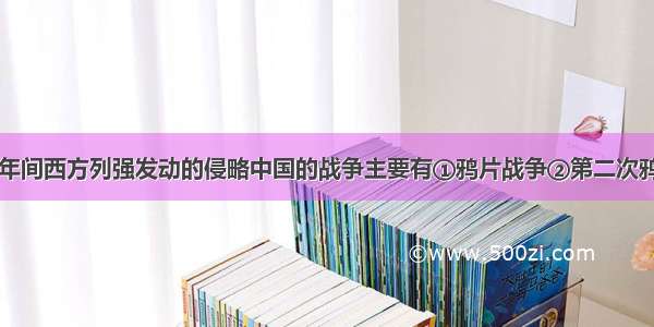 1840～1901年间西方列强发动的侵略中国的战争主要有①鸦片战争②第二次鸦片③甲午中日