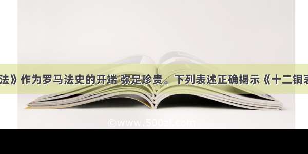 《十二铜表法》作为罗马法史的开端 弥足珍贵。下列表述正确揭示《十二铜表法》历史地