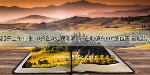 如图所示 某船于上午11时30分在A处观测海岛B在北偏东60°的位置 该船以10海里/时的