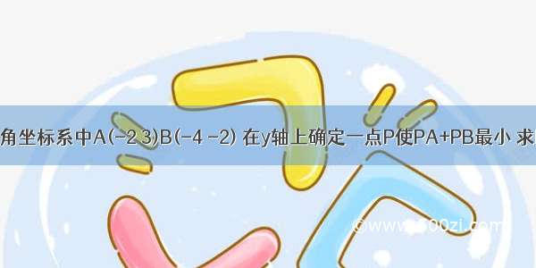 在平面直角坐标系中A(-2 3)B(-4 -2) 在y轴上确定一点P使PA+PB最小 求P点坐标