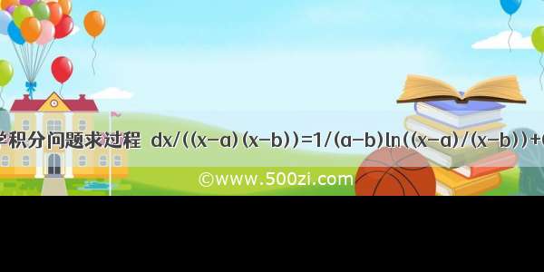 数学积分问题求过程∫dx/((x-a)(x-b))=1/(a-b)ln((x-a)/(x-b))+C