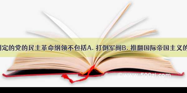 中共二大制定的党的民主革命纲领不包括A. 打倒军阀B. 推翻国际帝国主义的压迫C. 统