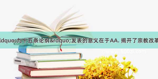 马丁·路德“九十五条论纲”发表的意义在于AA. 揭开了宗教改革运动的序幕B. 反驳了