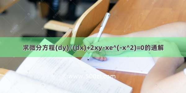 求微分方程(dy)/(dx)+2xy-xe^(-x^2)=0的通解