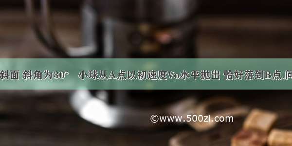 如图所示 AB为斜面 斜角为30° 小球从A点以初速度Vo水平抛出 恰好落到B点.问：A B间的距离