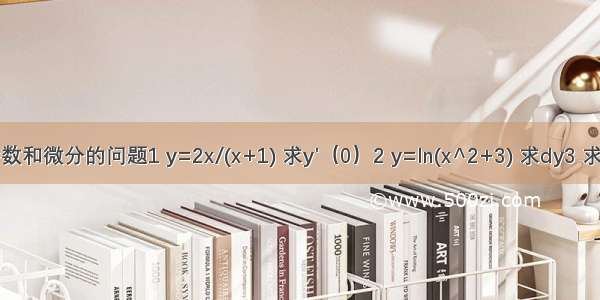 求导数和微分的问题1 y=2x/(x+1) 求y'（0）2 y=ln(x^2+3) 求dy3 求方程