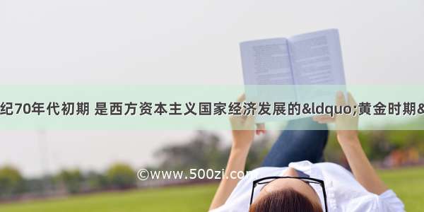 从二战结束到20世纪70年代初期 是西方资本主义国家经济发展的“黄金时期”。这一历史