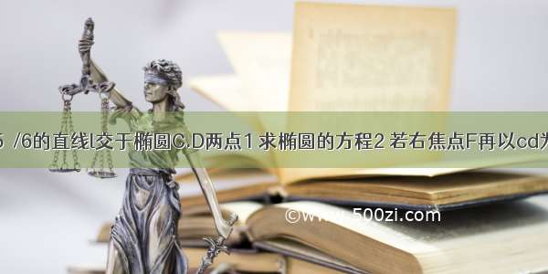 a)做倾斜角为5π/6的直线l交于椭圆C.D两点1 求椭圆的方程2 若右焦点F再以cd为直径的圆E的