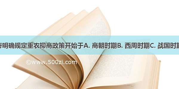 中国古代政府明确规定重农抑商政策开始于A. 商朝时期B. 西周时期C. 战国时期D. 西汉时期