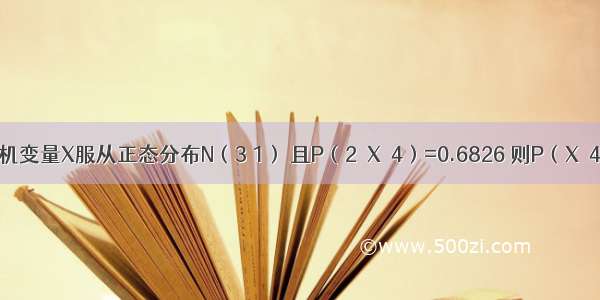 若随机变量X服从正态分布N（3 1） 且P（2≤X≤4）=0.6826 则P（X＞4）=