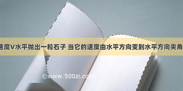 在高处以初速度V水平抛出一粒石子 当它的速度由水平方向变到水平方向夹角为x的过程中