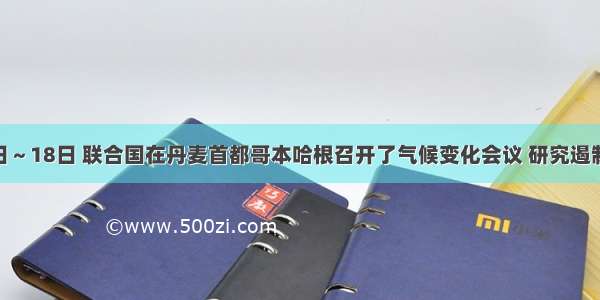 12月7日～18日 联合国在丹麦首都哥本哈根召开了气候变化会议 研究遏制全球气