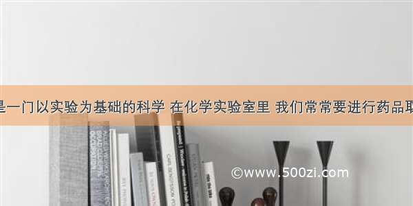 单选题化学是一门以实验为基础的科学 在化学实验室里 我们常常要进行药品取用 物质加热