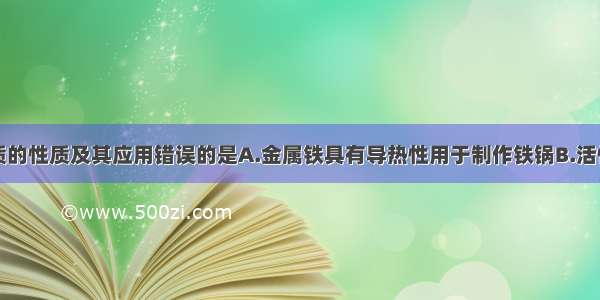 下列有关物质的性质及其应用错误的是A.金属铁具有导热性用于制作铁锅B.活性炭具有吸附