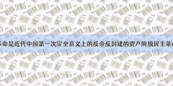 单选题辛亥革命是近代中国第一次完全意义上的反帝反封建的资产阶级民主革命。下列关于