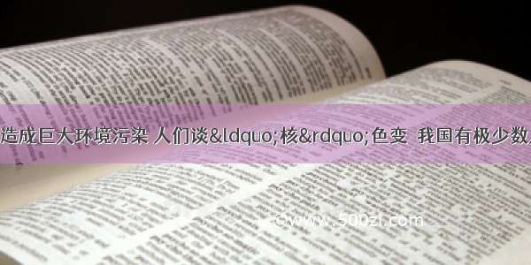 单选题日本核辐射造成巨大环境污染 人们谈“核”色变．我国有极少数人利用人们的恐慌