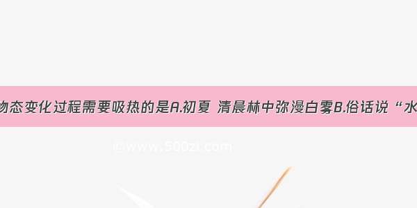 单选题下列物态变化过程需要吸热的是A.初夏 清晨林中弥漫白雾B.俗话说“水缸穿裙子 老