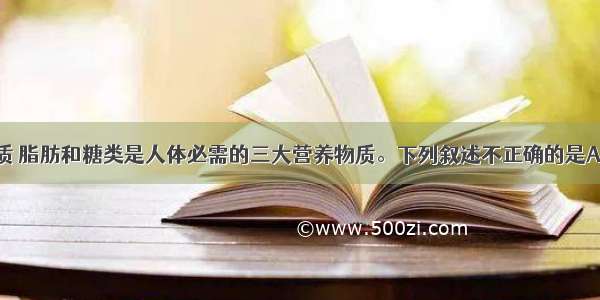 单选题蛋白质 脂肪和糖类是人体必需的三大营养物质。下列叙述不正确的是A.植物性食物