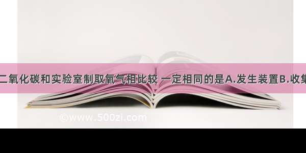 实验室制取二氧化碳和实验室制取氧气相比较 一定相同的是A.发生装置B.收集方法C.验满