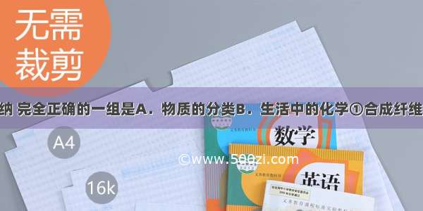 下列知识归纳 完全正确的一组是A．物质的分类B．生活中的化学①合成纤维 合金都属于