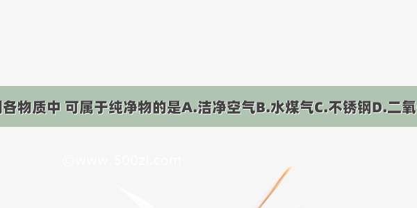 下列各物质中 可属于纯净物的是A.洁净空气B.水煤气C.不锈钢D.二氧化碳