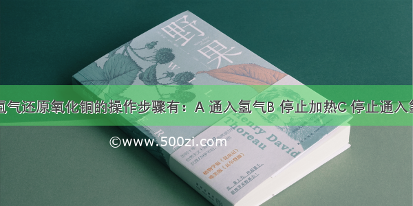 实验室用氢气还原氧化铜的操作步骤有：A 通入氢气B 停止加热C 停止通入氢气D 加热