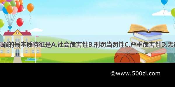 单选题犯罪的最本质特征是A.社会危害性B.刑罚当罚性C.严重危害性D.无罪推定性