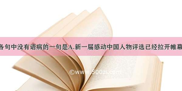 单选题下列各句中没有语病的一句是A.新一届感动中国人物评选已经拉开帷幕 目前正向全