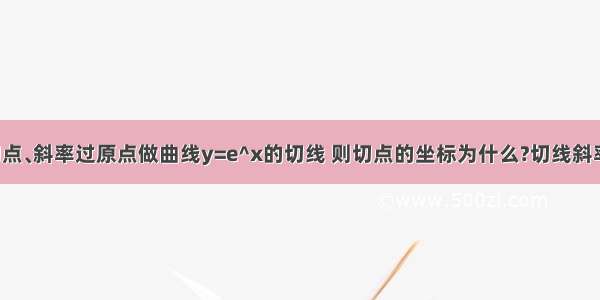 导数求切点﹑斜率过原点做曲线y=e^x的切线 则切点的坐标为什么?切线斜率是多少?