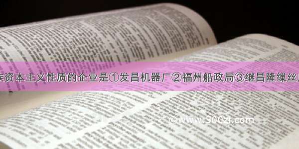 下列属于民族资本主义性质的企业是①发昌机器厂②福州船政局③继昌隆缫丝厂④湖北织布