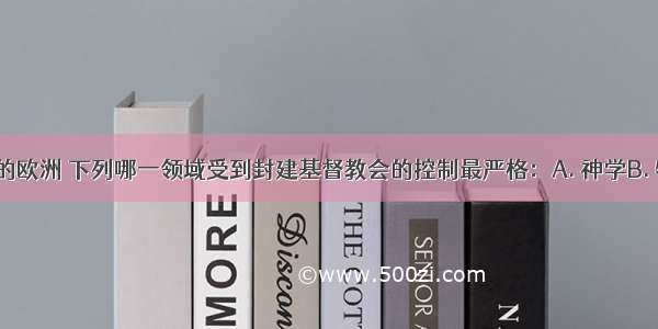 在中世纪的欧洲 下列哪一领域受到封建基督教会的控制最严格：A. 神学B. 物理学C. 