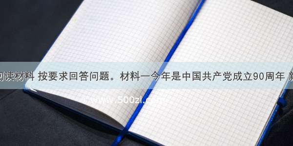 （20分）阅读材料 按要求回答问题。材料一今年是中国共产党成立90周年 新华社陆续播